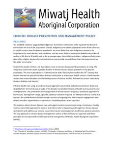    CHRONIC	
  DISEASE	
  PREVENTION	
  AND	
  MANAGEMENT	
  POLICY	
   PREAMBLE	
   The	
  available	
  evidence	
  suggests	
  that	
  Indigenous	
  Australians	
  continue	
  to	
  suffer	
  a	
  gre