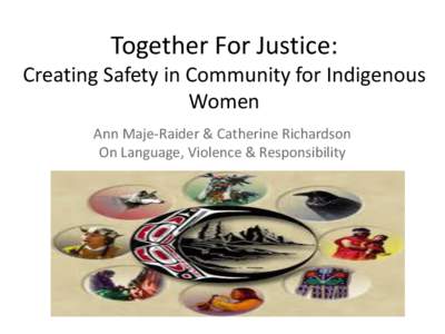 Together For Justice: Creating Safety in Community for Indigenous Women Ann Maje-Raider & Catherine Richardson On Language, Violence & Responsibility