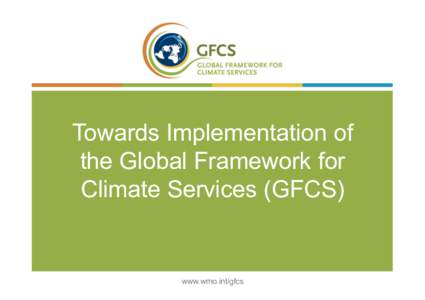 Towards Implementation of the Global Framework for Climate Services (GFCS) www.wmo.int/gfcs