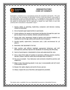 ADMINISTRATORS’ CODE OF CONDUCT Basketball is intended to be a recreational activity for enjoyment and health. This code of conduct has been developed by Basketball Victoria to give participants some guide to the expec