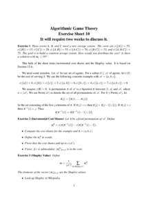 Algorithmic Game Theory Exercise Sheet 10 It will require two weeks to discuss it. Exercise 1 Three towns A, B, and C need a new sewage system. The costs are c({A}) = 55, c({B}) = 15, c({C}) = 20, c({A, B}) = 55, c({A,C}