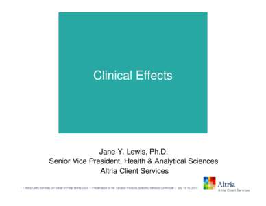 Clinical Effects  Jane Y. Lewis, Ph.D. Senior Vice President, Health & Analytical Sciences Altria Client Services 1 l Altria Client Services (on behalf of Philip Morris USA) l Presentation to the Tobacco Products Scienti