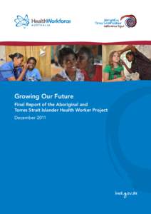 Growing Our Future Final Report of the Aboriginal and Torres Strait Islander Health Worker Project December 2011  © Health Workforce Australia