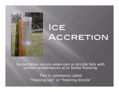 Ice  Accretion  Ice Accretion occurs when rain or drizzle falls with surface temperatures at or below freezing. This is commonly called