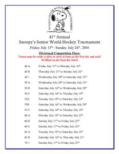 41st Annual Snoopy’s Senior World Hockey Tournament Friday July 15th - Sunday July 24th, 2016 Divisional Competition Days: Teams must be ready to play as early as 6am on the first day and until 10:30pm on the final day