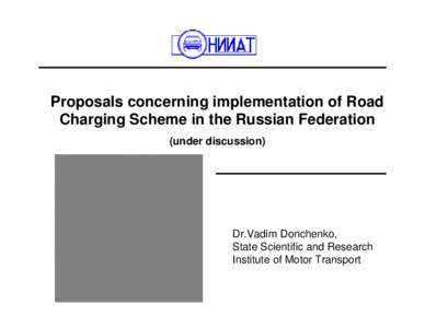 Proposals concerning implementation of Road Charging Scheme in the Russian Federation (under discussion) Dr.Vadim Donchenko, State Scientific and Research