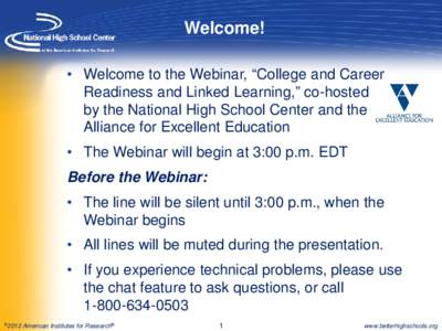 Welcome! • Welcome to the Webinar, “College and Career Readiness and Linked Learning,” co-hosted by the National High School Center and the Alliance for Excellent Education • The Webinar will begin at 3:00 p.m. E