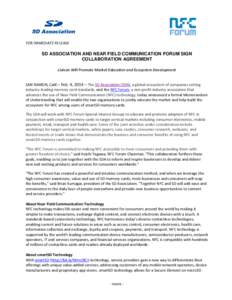 FOR IMMEDIATE RELEASE  SD ASSOCIATION AND NEAR FIELD COMMUNICATION FORUM SIGN COLLABORATION AGREEMENT Liaison Will Promote Market Education and Ecosystem Development SAN RAMON, Calif.– Feb. 4, 2014 – The SD Associati