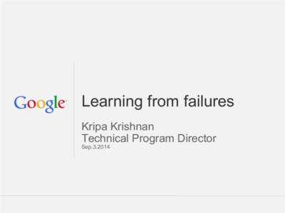 Learning from failures Kripa Krishnan Technical Program Director SepGoogle Confidential and Proprietary