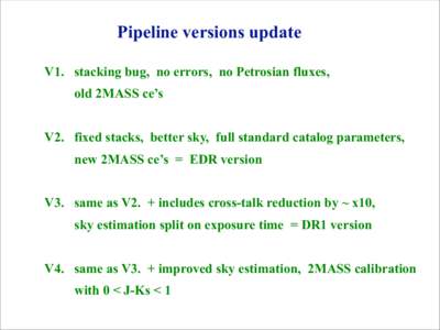 Pipeline versions update V1. stacking bug, no errors, no Petrosian fluxes, old 2MASS ce’s V2. fixed stacks, better sky, full standard catalog parameters, new 2MASS ce’s = EDR version V3. same as V2. + includes cross-