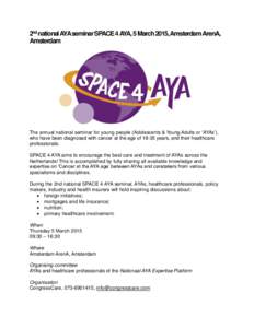 2nd national AYA seminar SPACE 4 AYA, 5 March 2015, Amsterdam ArenA, Amsterdam The annual national seminar for young people (Adolescents & Young Adults or ‘AYAs’), who have been diagnosed with cancer at the age of 18