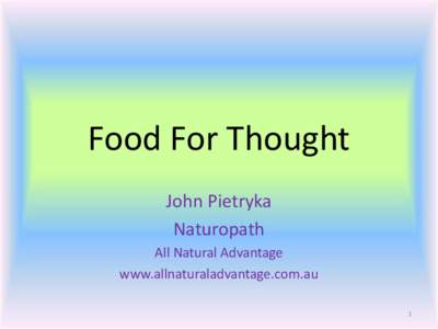 Food For Thought John Pietryka Naturopath All Natural Advantage www.allnaturaladvantage.com.au 1