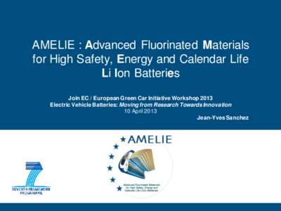 AMELIE : Advanced Fluorinated Materials for High Safety, Energy and Calendar Life Li Ion Batteries Join EC / European Green Car Initiative Workshop 2013 Electric Vehicle Batteries: Moving from Research Towards Innovation