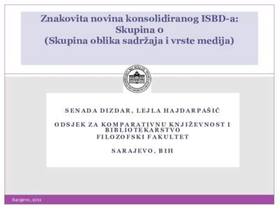 Znakovita novina konsolidiranog ISBD-a: Skupina 0 (Skupina oblika sadržaja i vrste medija) SENADA DIZDAR, LEJLA HAJDARPAŠIĆ ODSJEK ZA KOMPARATIVNU KNJIŽEVNOST I