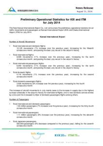 News Release August 31, 2014 Preliminary Operational Statistics for KIX and ITM for July 2014 The New Kansai International Airport Co., Ltd. announces the preliminary operational statistics for air