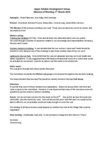 Upper Eskdale Development Group Minutes of Meeting: 5th March 2014 Apologies: Brian Patterson, June Adgo, Nick Jennings. Present: Ernie Buck, Bernard Provost, Diana Lilley, Victoria Long, Jennie Mills, Kal Malhi. The Min