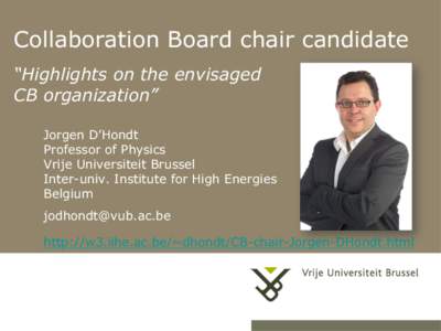 Collaboration Board chair candidate “Highlights on the envisaged CB organization” Jorgen D’Hondt Professor of Physics Vrije Universiteit Brussel