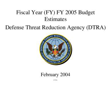 Fiscal Year (FY) FY 2005 Budget Estimates Defense Threat Reduction Agency (DTRA) February 2004 DTRA