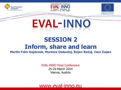 SESSION 2 Inform, share and learn Martin Felix Gajdusek, Murteza Osdautaj, Bojan Radej, Ivan Zupan  EVAL-INNO Final Conference