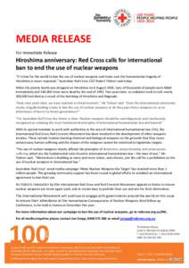 MEDIA RELEASE For Immediate Release Hiroshima anniversary: Red Cross calls for international ban to end the use of nuclear weapons “It’s time for the world to ban the use of nuclear weapons and make sure the humanita
