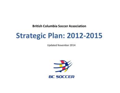 British Columbia Soccer Association  Strategic Plan: Updated November 2014  BC Soccer Association Strategic Plan: 