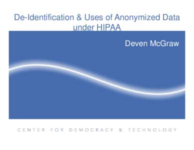 De-Identification & Uses of Anonymized Data under HIPAA Deven McGraw The Health Privacy Project at CDT 