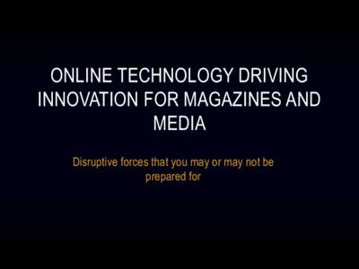 ONLINE TECHNOLOGY DRIVING INNOVATION FOR MAGAZINES AND MEDIA Disruptive forces that you may or may not be prepared for