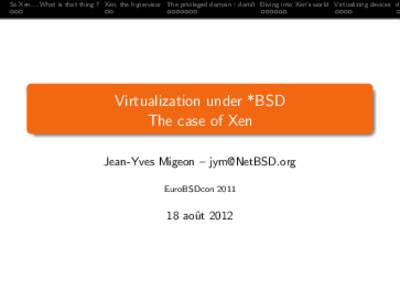 So Xen. . . What is that thing ? Xen, the hypervisor The privileged domain : dom0 Diving into Xen’s world Virtualizing devices do  Virtualization under *BSD The case of Xen Jean-Yves Migeon – [removed] EuroBSDco
