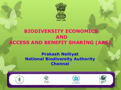 BIODIVERSITY ECONOMICS AND ACCESS AND BENEFIT SHARING (ABS) Prakash Nelliyat National Biodiversity Authority Chennai
