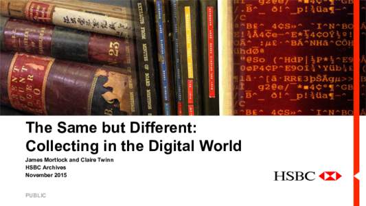 The Same but Different: Collecting in the Digital World James Mortlock and Claire Twinn HSBC Archives November 2015