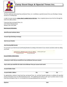 This form authorizes Camp Good Days and Special Times, Inc. to withdraw a specified amount from your Checking or Savings account on a monthly basis. In order to ensure accuracy, please attach a voided check to this form.