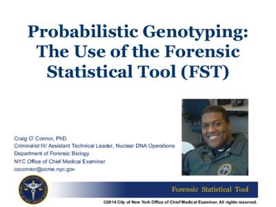 Probabilistic Genotyping: The Use of the Forensic Statistical Tool (FST) Craig O’Connor, PhD. Criminalist III/ Assistant Technical Leader, Nuclear DNA Operations