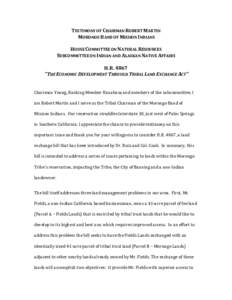 TESTIMONY OF CHAIRMAN ROBERT MARTIN MORONGO BAND OF MISSION INDIANS HOUSE COMMITTEE ON NATURAL RESOURCES SUBCOMMITTEE ON INDIAN AND ALASKAN NATIVE AFFAIRS H.R. 4867 “THE ECONOMIC DEVELOPMENT THROUGH TRIBAL LAND EXCHANG