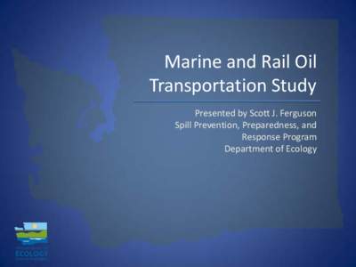 Marine and Rail Oil Transportation Study Presented by Scott J. Ferguson Spill Prevention, Preparedness, and Response Program Department of Ecology