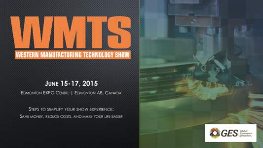 JUNE 15-17, 2015 EDMONTON EXPO CENTRE | EDMONTON AB, CANADA STEPS TO SIMPLIFY YOUR SHOW EXPERIENCE: SAVE MONEY, REDUCE COSTS, AND MAKE YOUR LIFE EASIER