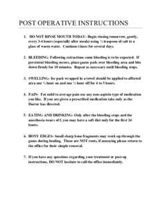 POST OPERATIVE INSTRUCTIONS 1. DO NOT RINSE MOUTH TODAY- Begin rinsing tomorrow, gently, every 3-4 hours (especially after meals) using ¼ teaspoon of salt to a glass of warm water. Continue rinses for several days. 2. B