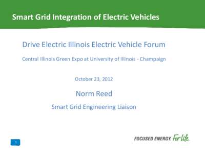 Smart Grid Integration of Electric Vehicles Drive Electric Illinois Electric Vehicle Forum Central Illinois Green Expo at University of Illinois - Champaign October 23, 2012