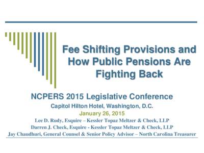 Fee Shifting Provisions and How Public Pensions Are Fighting Back NCPERS 2015 Legislative Conference Capitol Hilton Hotel, Washington, D.C. January 26, 2015