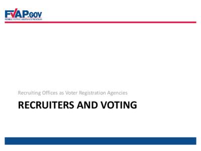Recruiting Offices as Voter Registration Agencies  RECRUITERS AND VOTING Recruiting Personnel All personnel assigned to duty at Recruiting
