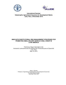 International Seminar Catastrophic Agricultural Insurance for Development Banks Lima, Peru, 6 November 2015 INNOVATIVE INSTITUTIONAL RISK MANAGEMENT STRATEGIES FOR PROMOTING SMALLHOLDER AGRICULTURAL CREDIT IN