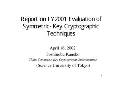 Report on FY2001 Evaluation of Symmetric-Key Cryptographic Techniques April 16, 2002 Toshinobu Kaneko Chair, Symmetric-Key Cryptography Subcommittee