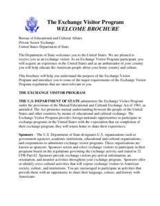 The Exchange Visitor Program WELCOME BROCHURE Bureau of Educational and Cultural Affairs Private Sector Exchange United States Department of State The Department of State welcomes you to the United States. We are pleased