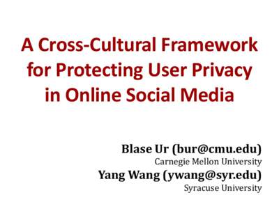 A Cross-Cultural Framework for Protecting User Privacy in Online Social Media Blase Ur ([removed]) Carnegie Mellon University