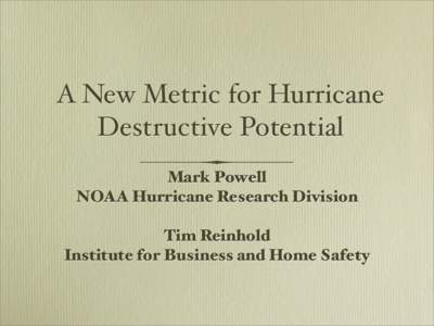 A New Metric for Hurricane Destructive Potential Mark Powell NOAA Hurricane Research Division Tim Reinhold Institute for Business and Home Safety