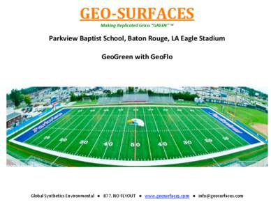 GEO­SURFACES  Making Replicated Grass “GREEN” ™ Parkview Baptist School, Baton Rouge, LA Eagle Stadium     GeoGreen with GeoFlo 