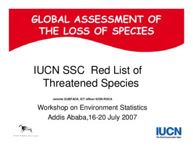 GLOBAL ASSESSMENT OF THE LOSS OF SPECIES IUCN SSC Red List of Threatened Species Jerome GUEFACK, ICT officer IUCN-ROCA