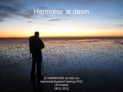 Harmonie at dawn  or HARMONIE on thin ice HarmonieSystemTraining 2011 Ulf Andræ 