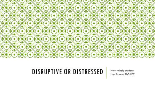 DISRUPTIVE OR DISTRESSED  How to help students Lisa Adams, PhD LPC  STORIES FROM THE FIELD