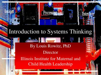 Introduction to Systems Thinking By Louis Rowitz, PhD Director Illinois Institute for Maternal and Child Health Leadership
