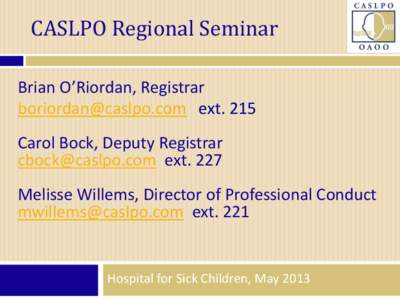 CASLPO Regional Seminar Brian O’Riordan, Registrar [removed] ext. 215 Carol Bock, Deputy Registrar [removed] ext. 227